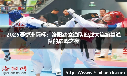 2025赛季洲际杯：洛阳跆拳道队迎战大连跆拳道队的巅峰之夜