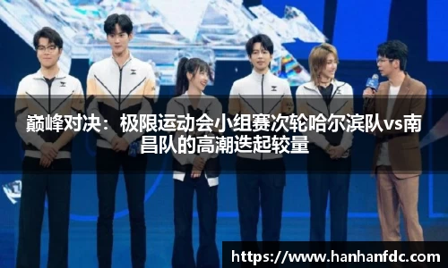 巅峰对决：极限运动会小组赛次轮哈尔滨队vs南昌队的高潮迭起较量