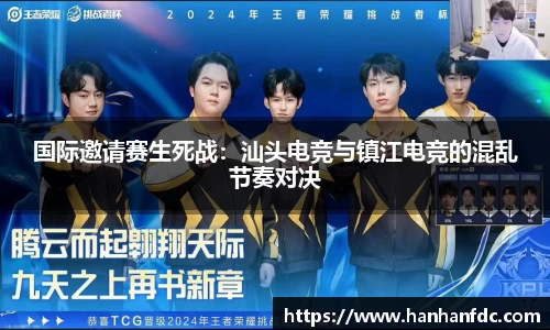 国际邀请赛生死战：汕头电竞与镇江电竞的混乱节奏对决