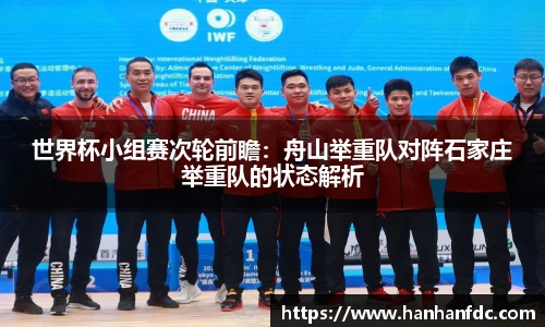 世界杯小组赛次轮前瞻：舟山举重队对阵石家庄举重队的状态解析