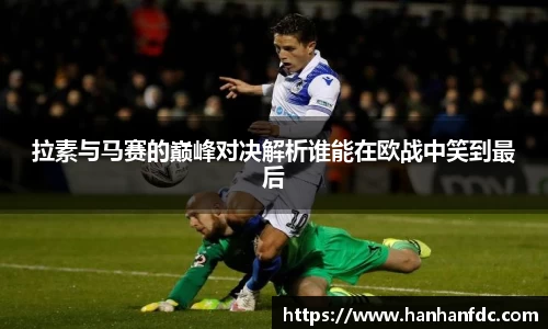 拉素与马赛的巅峰对决解析谁能在欧战中笑到最后