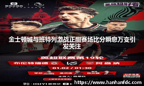 金士顿城与班特列激战正酣赛场比分瞬息万变引发关注