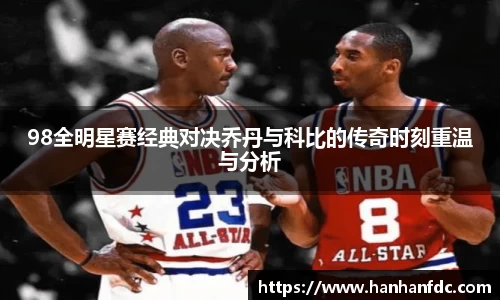 98全明星赛经典对决乔丹与科比的传奇时刻重温与分析
